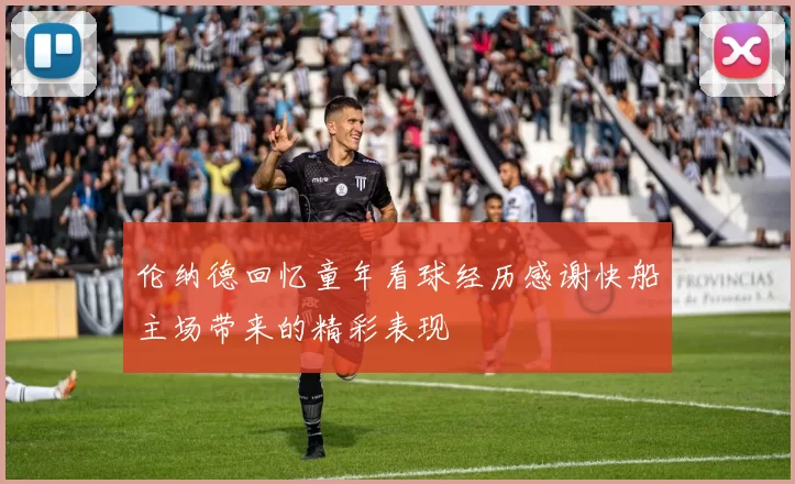 伦纳德回忆童年看球经历感谢快船主场带来的精彩表现