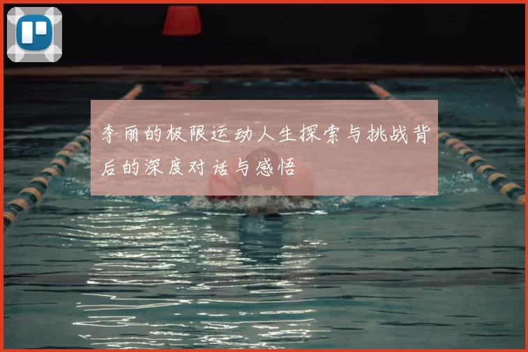 李丽的极限运动人生探索与挑战背后的深度对话与感悟