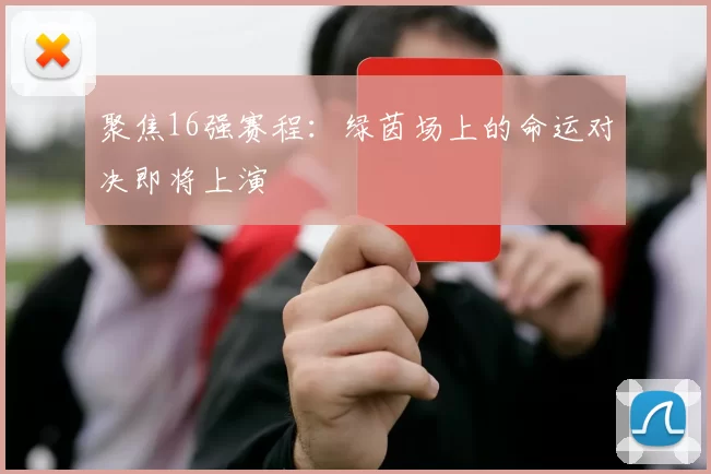 聚焦16强赛程:绿茵场上的命运对决即将上演