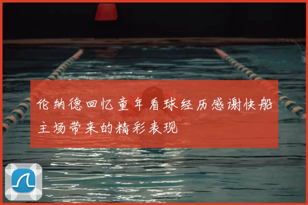 伦纳德回忆童年看球经历感谢快船主场带来的精彩表现