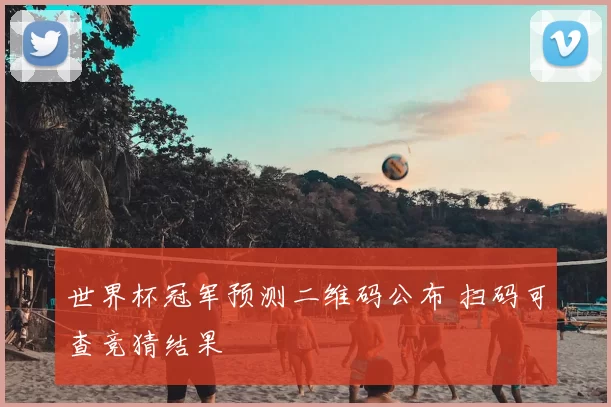 世界杯冠军预测二维码公布 扫码可查竞猜结果