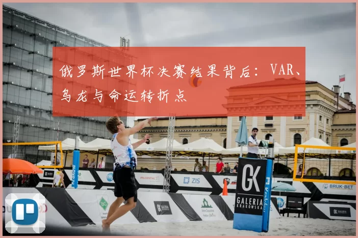 俄罗斯世界杯决赛结果背后:VAR、乌龙与命运转折点