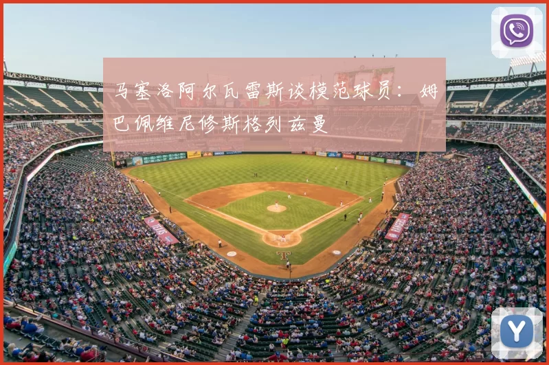 马塞洛阿尔瓦雷斯谈模范球员：姆巴佩维尼修斯格列兹曼