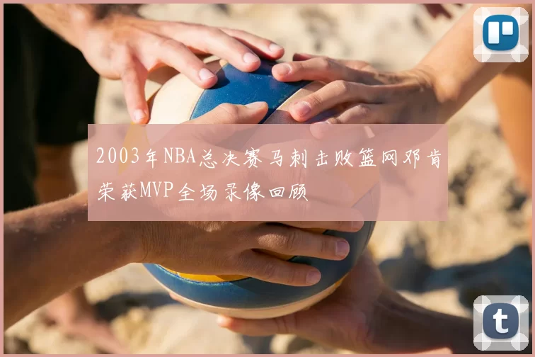 2003年NBA总决赛马刺击败篮网邓肯荣获MVP全场录像回顾
