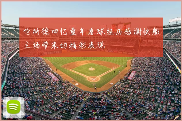 伦纳德回忆童年看球经历感谢快船主场带来的精彩表现