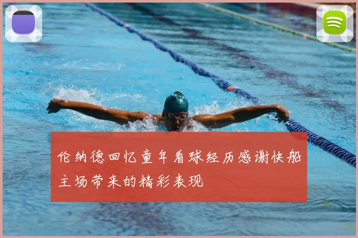 伦纳德回忆童年看球经历感谢快船主场带来的精彩表现