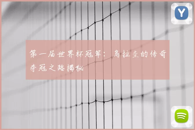 第一届世界杯冠军:乌拉圭的传奇夺冠之路揭秘