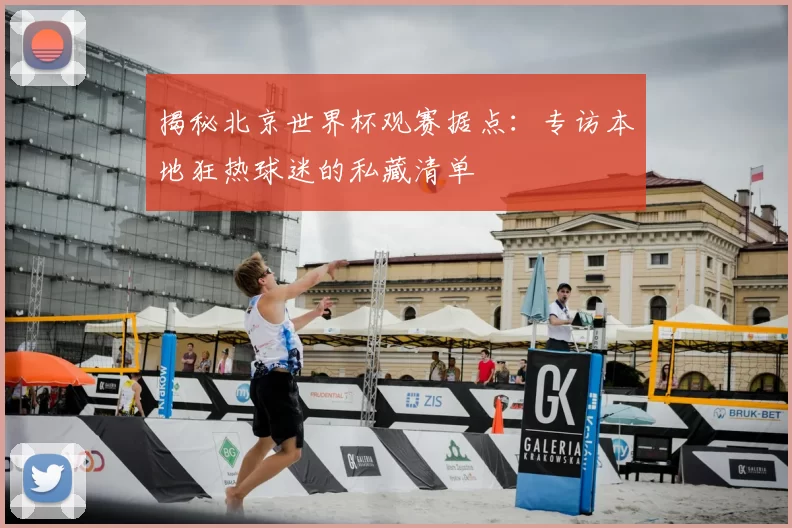 揭秘北京世界杯观赛据点:专访本地狂热球迷的私藏清单