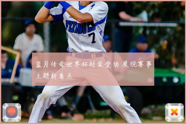 蓝月传奇世界杯时装登场 展现赛事主题新看点