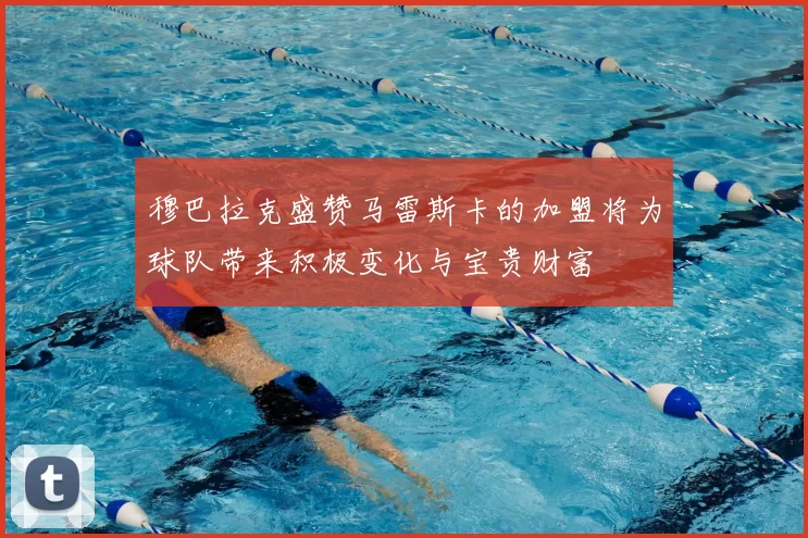 穆巴拉克盛赞马雷斯卡的加盟将为球队带来积极变化与宝贵财富