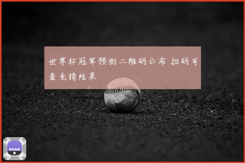 世界杯冠军预测二维码公布 扫码可查竞猜结果