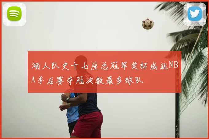 湖人队史十七座总冠军奖杯成就NBA季后赛夺冠次数最多球队